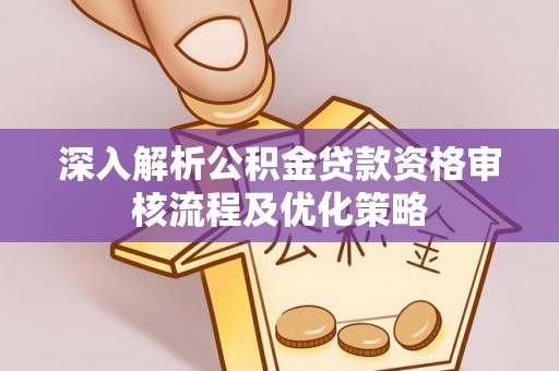 达川深入解析公积金贷款资格审核流程及优化策略