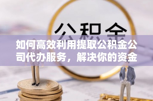 达川如何高效利用提取公积金公司代办服务，解决你的资金难题