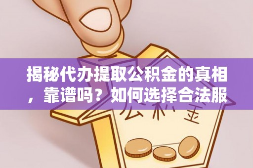 达川揭秘代办提取公积金的真相，靠谱吗？如何选择合法服务？