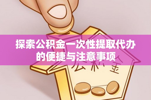 达川探索公积金一次性提取代办的便捷与注意事项