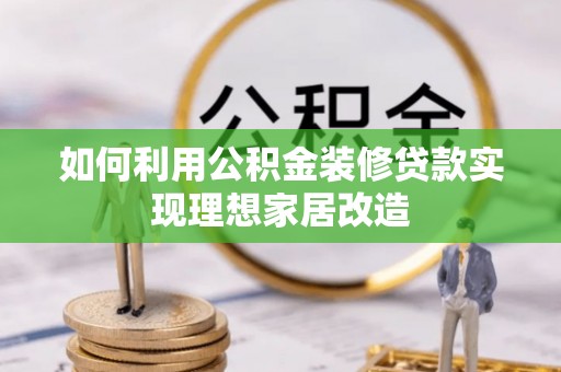达川如何利用公积金装修贷款实现理想家居改造