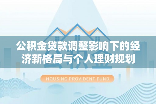 达川公积金贷款调整影响下的经济新格局与个人理财规划