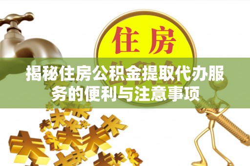 达川揭秘住房公积金提取代办服务的便利与注意事项