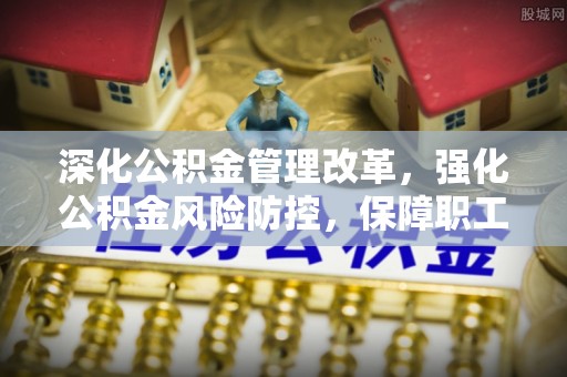 达川深化公积金管理改革，强化公积金风险防控，保障职工权益
