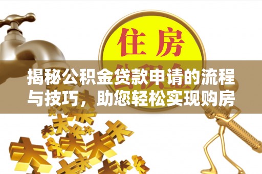 达川揭秘公积金贷款申请的流程与技巧，助您轻松实现购房梦
