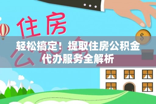 达川轻松搞定！提取住房公积金代办服务全解析