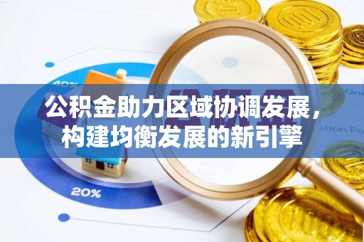 达川公积金助力区域协调发展，构建均衡发展的新引擎