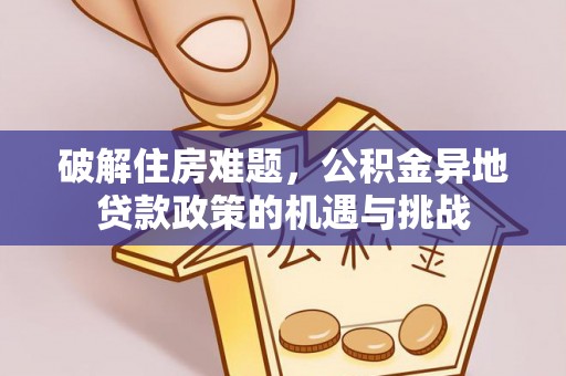 达川破解住房难题，公积金异地贷款政策的机遇与挑战