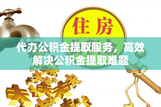 达川代办公积金提取服务，高效解决公积金提取难题