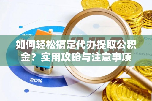 达川如何轻松搞定代办提取公积金？实用攻略与注意事项