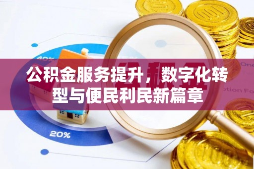 达川公积金服务提升，数字化转型与便民利民新篇章