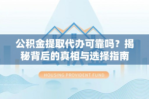 达川公积金提取代办可靠吗？揭秘背后的真相与选择指南