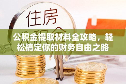 达川公积金提取材料全攻略，轻松搞定你的财务自由之路