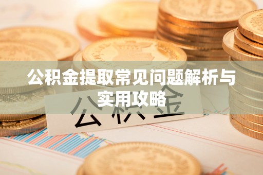 达川公积金提取常见问题解析与实用攻略