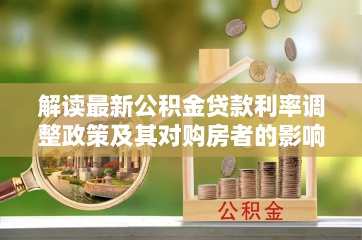 达川解读最新公积金贷款利率调整政策及其对购房者的影响