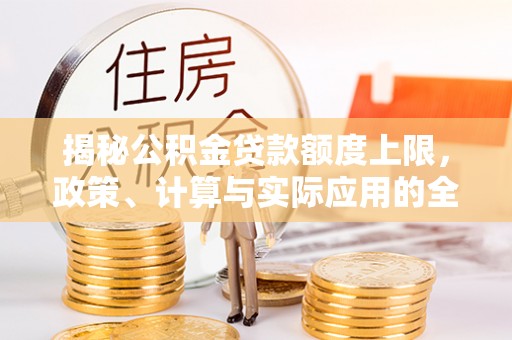 达川揭秘公积金贷款额度上限，政策、计算与实际应用的全面解析