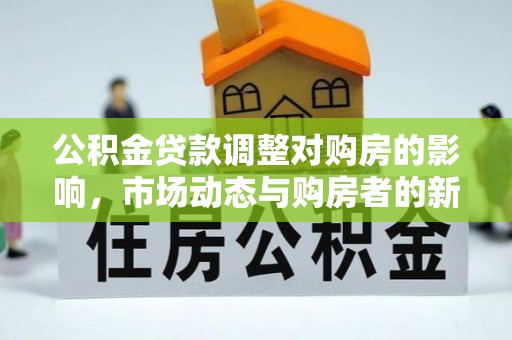 达川公积金贷款调整对购房的影响，市场动态与购房者的新选择