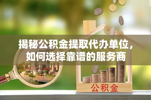达川揭秘公积金提取代办单位，如何选择靠谱的服务商