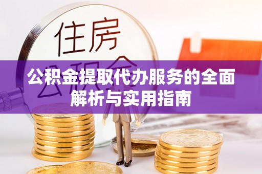 达川公积金提取代办服务的全面解析与实用指南