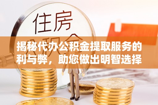 达川揭秘代办公积金提取服务的利与弊，助您做出明智选择