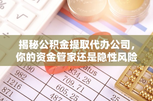 达川揭秘公积金提取代办公司，你的资金管家还是隐性风险？