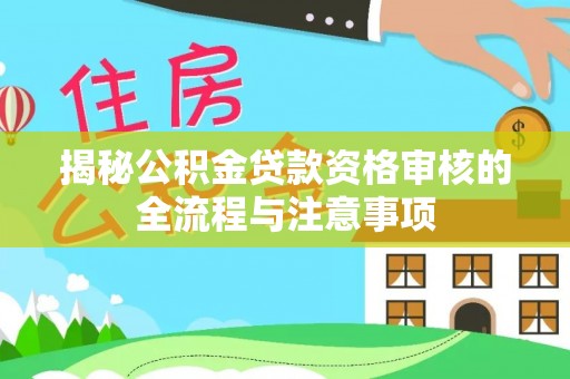 达川揭秘公积金贷款资格审核的全流程与注意事项