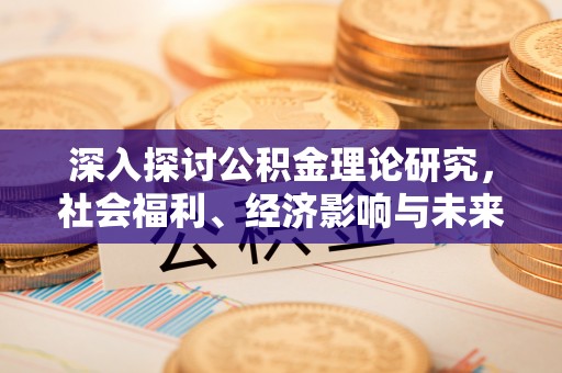 达川深入探讨公积金理论研究，社会福利、经济影响与未来展望