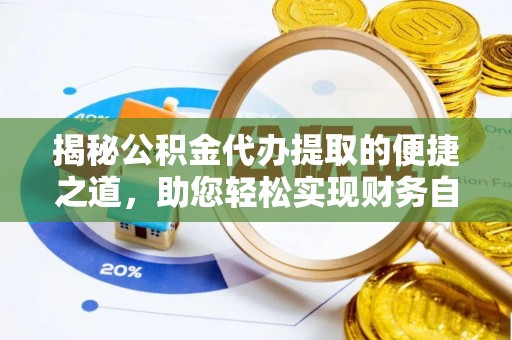 达川揭秘公积金代办提取的便捷之道，助您轻松实现财务自由