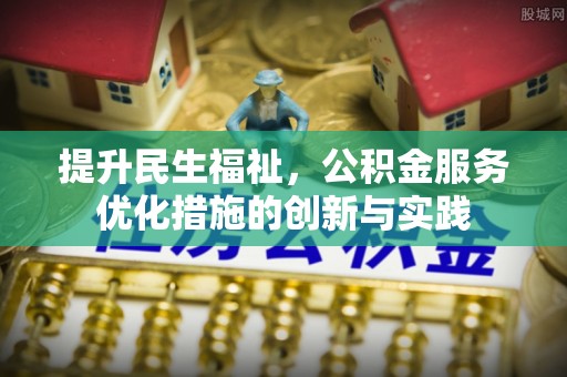 达川提升民生福祉，公积金服务优化措施的创新与实践