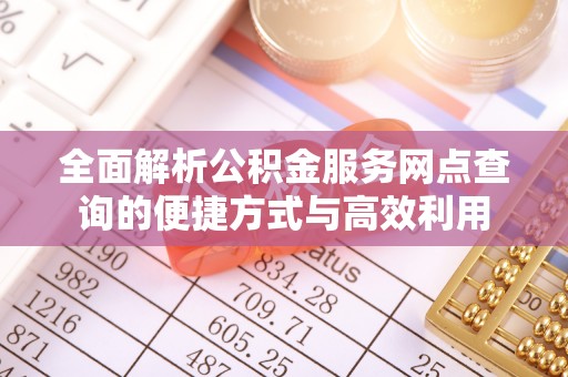 达川全面解析公积金服务网点查询的便捷方式与高效利用