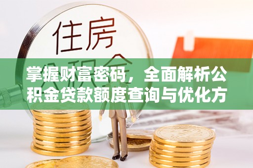 达川掌握财富密码，全面解析公积金贷款额度查询与优化方案