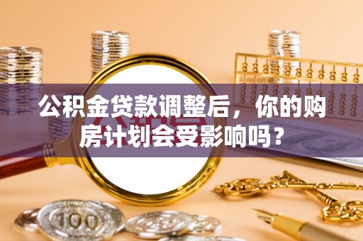 达川公积金贷款调整后，你的购房计划会受影响吗？