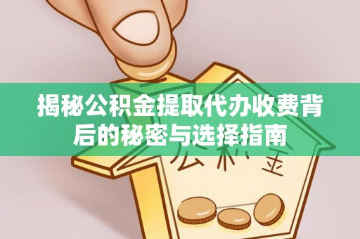 达川揭秘公积金提取代办收费背后的秘密与选择指南