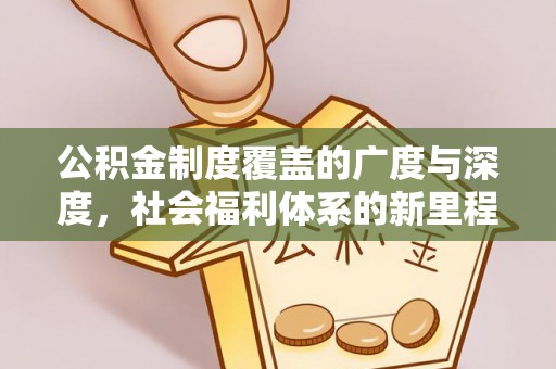 达川公积金制度覆盖的广度与深度，社会福利体系的新里程碑