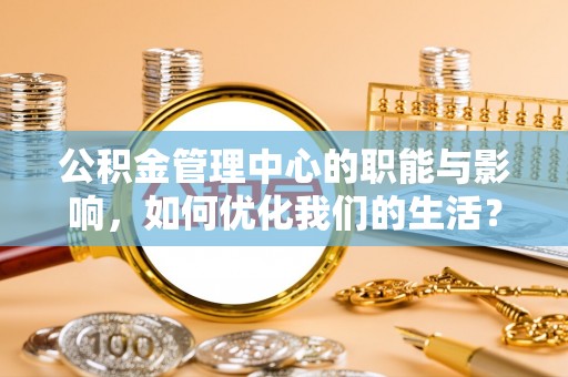 达川公积金管理中心的职能与影响，如何优化我们的生活？