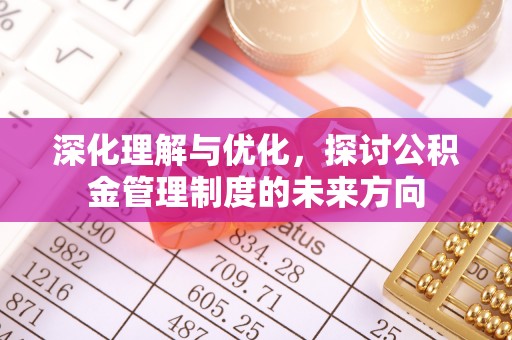 达川深化理解与优化，探讨公积金管理制度的未来方向