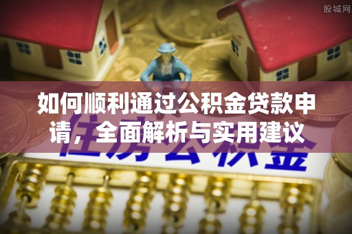 达川如何顺利通过公积金贷款申请，全面解析与实用建议