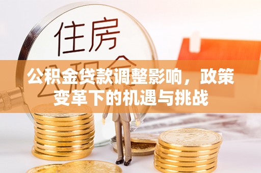 达川公积金贷款调整影响，政策变革下的机遇与挑战