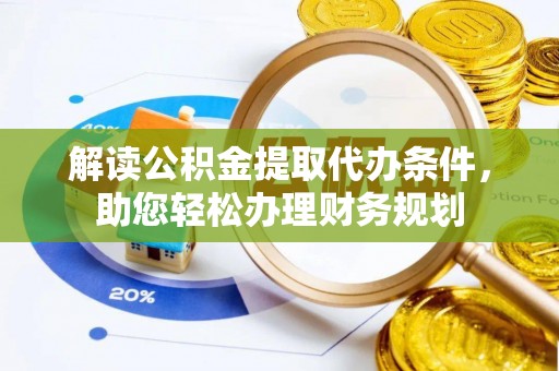 达川解读公积金提取代办条件，助您轻松办理财务规划
