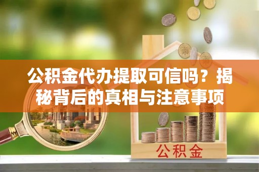 达川公积金代办提取可信吗？揭秘背后的真相与注意事项