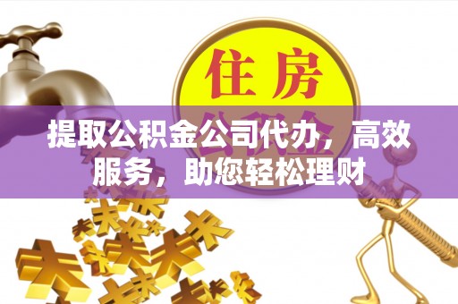 达川提取公积金公司代办，高效服务，助您轻松理财