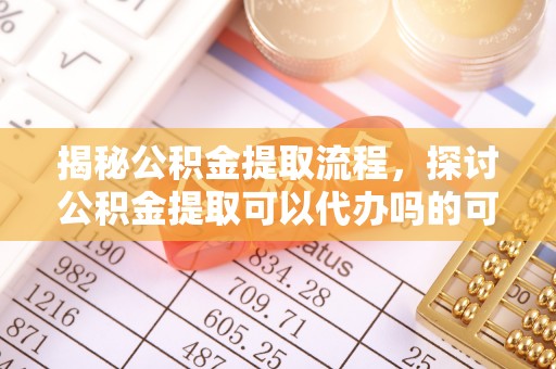 达川揭秘公积金提取流程，探讨公积金提取可以代办吗的可行性与注意事项