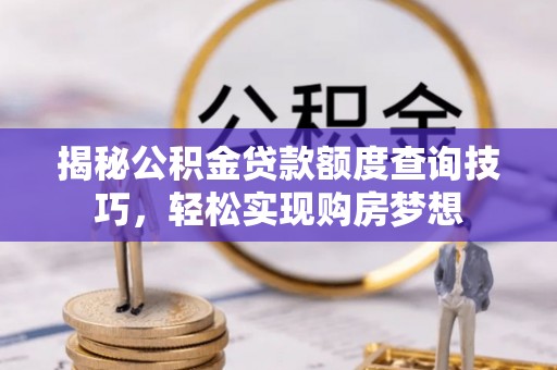 达川揭秘公积金贷款额度查询技巧，轻松实现购房梦想