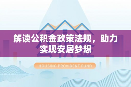 达川解读公积金政策法规，助力实现安居梦想