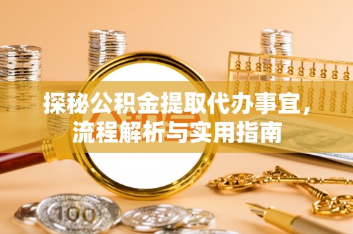 达川探秘公积金提取代办事宜，流程解析与实用指南
