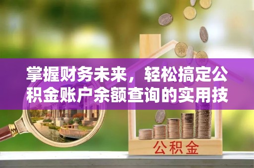 达川掌握财务未来，轻松搞定公积金账户余额查询的实用技巧