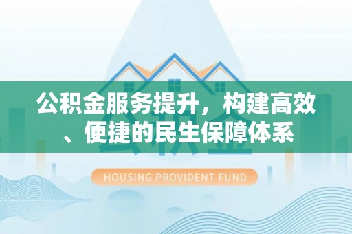 达川公积金服务提升，构建高效、便捷的民生保障体系