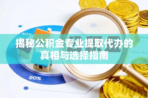 达川揭秘公积金专业提取代办的真相与选择指南