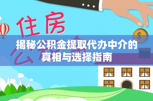 达川揭秘公积金提取代办中介的真相与选择指南
