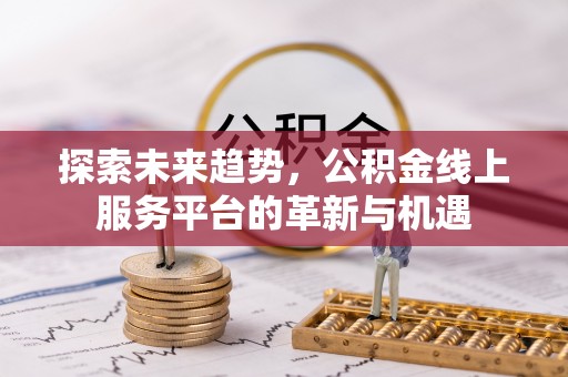 达川探索未来趋势，公积金线上服务平台的革新与机遇